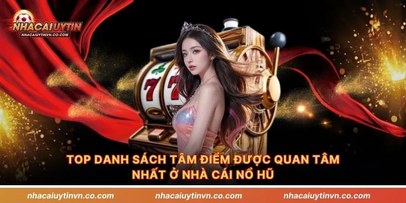 TOP danh sách tâm điểm được quan tâm nhất ở nhà cái nổ hũ